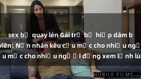 sex bị quay lén Gái trẻ bị hiếp dâm bạo lực trong công viên: Nạn nhân kêu cứu mặc cho nhiều người đứng xem lạnh lùng