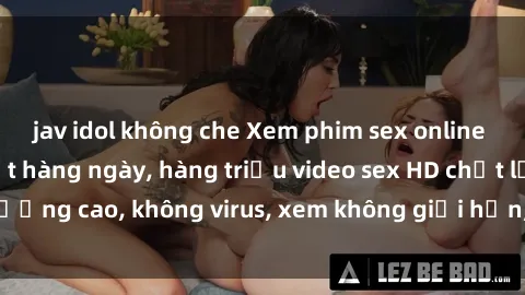 jav idol không che Xem phim sex online miễn phí, cập nhật hàng ngày, hàng triệu video sex HD chất lượng cao, không virus, xem không giới hạn, hoàn toàn miễn phí.