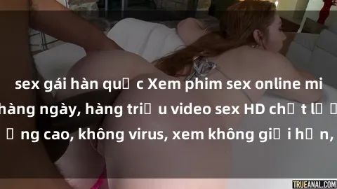 sex gái hàn quốc Xem phim sex online miễn phí, cập nhật hàng ngày, hàng triệu video sex HD chất lượng cao, không virus, xem không giới hạn, hoàn toàn miễn phí.