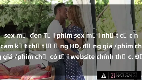 sex mỹ đen Tải phim sex mới nhất cực nhanh không virus, cam kết chất lượng HD, đồng giá /phim chỉ có tại website chính thức. Đặt ngay!