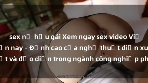 sex nữ hầu gái Xem ngay sex video Việt Nam hot nhất hiện nay – Đỉnh cao của nghệ thuật diễn xuất và đạo diễn trong ngành công nghiệp phim người lớn tại đây!
