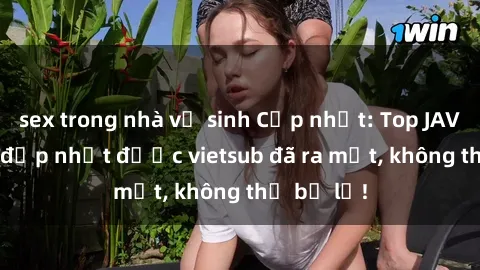sex trong nhà vệ sinh Cập nhật: Top JAV idol xinh đẹp nhất được vietsub đã ra mắt, không thể bỏ lỡ!