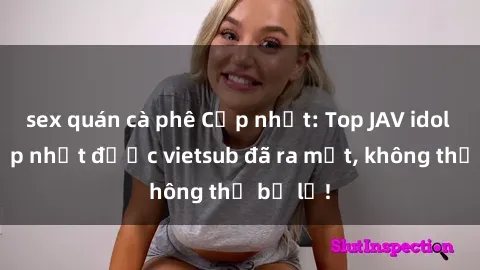 sex quán cà phê Cập nhật: Top JAV idol xinh đẹp nhất được vietsub đã ra mắt, không thể bỏ lỡ!