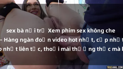 sex bà nội trợ Xem phim sex không che miễn phí tại đây – Hàng ngàn đoạn video hot nhất, cập nhật liên tục, thoải mái thưởng thức mà không tốn kém.