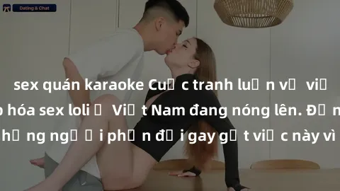 sex quán karaoke Cuộc tranh luận về việc có nên hợp pháp hóa sex loli ở Việt Nam đang nóng lên. Đồng thời, cũng có những người phản đối gay gắt việc này vì lo ngại về tác động tiêu cực lên trẻ em và x