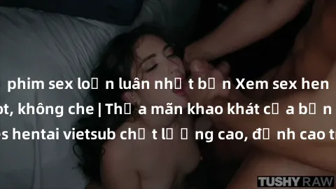 phim sex loạn luân nhật bản Xem sex hentai vietsub cực hot, không che | Thỏa mãn khao khát của bạn với series hentai vietsub chất lượng cao, đỉnh cao trong thể loại anime không che.