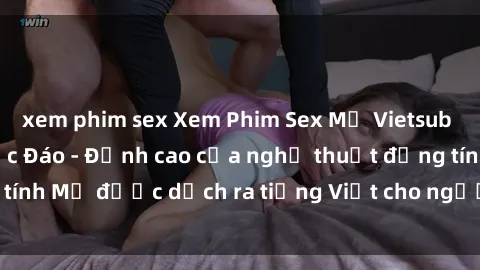 xem phim sex Xem Phim Sex Mỹ Vietsub Online Miễn Phí Độc Đáo - Đỉnh cao của nghệ thuật đồng tính Mỹ được dịch ra tiếng Việt cho người xem hiểu rõ hơn.