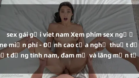 sex gái gọi viet nam Xem phim sex người Pháp vietsub online miễn phí - Đỉnh cao của nghệ thuật đồng tính nam, đam mỹ và lãng mạn từ xứ sở hoa hồng!