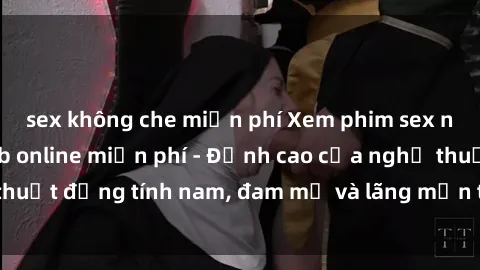 sex không che miễn phí Xem phim sex người Pháp vietsub online miễn phí - Đỉnh cao của nghệ thuật đồng tính nam, đam mỹ và lãng mạn từ xứ sở hoa hồng!