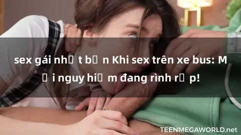 sex gái nhật bản Khi sex trên xe bus: Mối nguy hiểm đang rình rập!