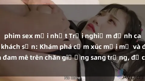phim sex mới nhất Trải nghiệm đỉnh cao tình yêu tại sex khách sạn: Khám phá cảm xúc mới mẻ và đam mê trên chăn giường sang trọng, độc đáo, không giới hạn.