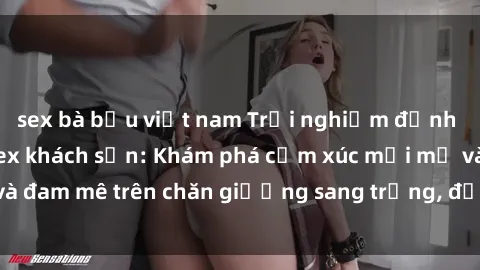 sex bà bầu việt nam Trải nghiệm đỉnh cao tình yêu tại sex khách sạn: Khám phá cảm xúc mới mẻ và đam mê trên chăn giường sang trọng, độc đáo, không giới hạn.
