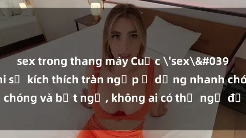 sex trong thang máy Cuộc 'sex' trong thang máy: Khi sự kích thích tràn ngập ở dạng nhanh chóng và bất ngờ, không ai có thể ngờ được điều gì sẽ xảy ra!