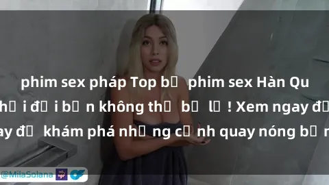 phim sex pháp Top bộ phim sex Hàn Quốc hot nhất mọi thời đại bạn không thể bỏ lỡ! Xem ngay để khám phá những cảnh quay nóng bỏng, đầy nghẹt thở!