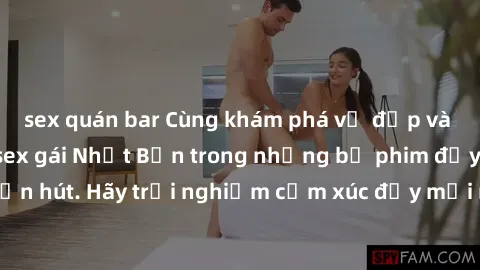 sex quán bar Cùng khám phá vẻ đẹp và sức gợi cảm của sex gái Nhật Bản trong những bộ phim đầy nghệ thuật và cuốn hút. Hãy trải nghiệm cảm xúc đầy mới mẻ và sống động từ những cảnh quay tinh tế và quyế