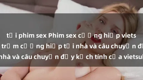 tải phim sex Phim sex cưỡng hiếp vietsub: Nữ sinh bị tên trộm cưỡng hiếp tại nhà và câu chuyện đầy kịch tính của vietsub
