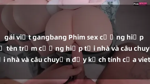 gái việt gangbang Phim sex cưỡng hiếp vietsub: Nữ sinh bị tên trộm cưỡng hiếp tại nhà và câu chuyện đầy kịch tính của vietsub
