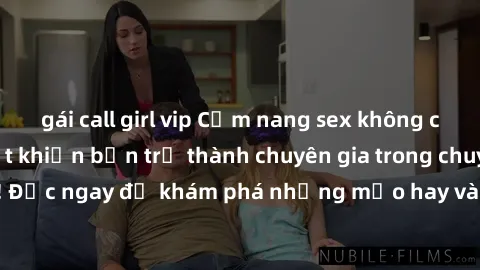 gái call girl vip Cẩm nang sex không che: Những bí quyết khiến bạn trở thành chuyên gia trong chuyện ấy! Đọc ngay để khám phá những mẹo hay và bí quyết tình dục không che.