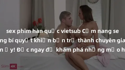 sex phim hàn quốc vietsub Cẩm nang sex không che: Những bí quyết khiến bạn trở thành chuyên gia trong chuyện ấy! Đọc ngay để khám phá những mẹo hay và bí quyết tình dục không che.
