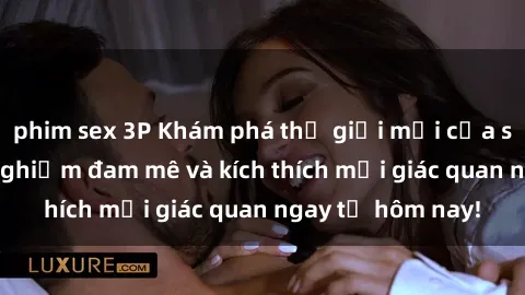 phim sex 3P Khám phá thế giới mới của sex online: trải nghiệm đam mê và kích thích mọi giác quan ngay từ hôm nay!