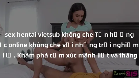 sex hentai vietsub không che Tận hưởng cuộc sống tình dục online không che với những trải nghiệm độc đáo và mới lạ. Khám phá cảm xúc mãnh liệt và thăng hoa cùng đối tác tại các trang web chuyên nghiệp