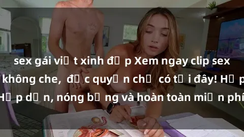 sex gái việt xinh đẹp Xem ngay clip sex không che cực hot, không che,  độc quyền chỉ có tại đây! Hấp dẫn, nóng bỏng và hoàn toàn miễn phí, không thể bỏ qua!