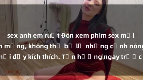 sex anh em ruột Đón xem phim sex mới nhất đang hot trên mạng, không thể bỏ lỡ những cảnh nóng hổi đầy kích thích. Tận hưởng ngay trước khi bị xoá chóng mặt!
