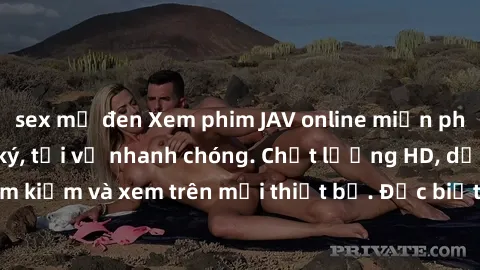 sex mỹ đen Xem phim JAV online miễn phí không cần đăng ký, tải về nhanh chóng. Chất lượng HD, dễ dàng tìm kiếm và xem trên mọi thiết bị. Đặc biệt, không quảng cáo làm phiền.