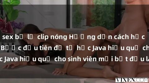 sex bị lộ clip nóng Hướng dẫn cách học Java cho sinh viên: Bước đầu tiên để tự học Java hiệu quả cho sinh viên mới bắt đầu là gì?