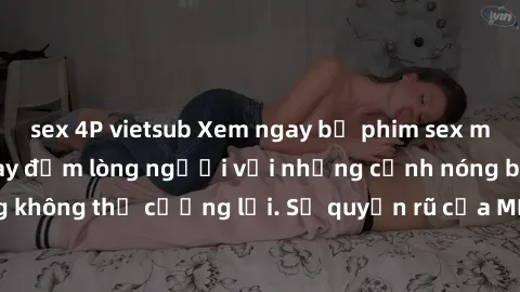 sex 4P vietsub Xem ngay bộ phim sex milf hot nhất, làm say đắm lòng người với những cảnh nóng bỏng không thể cưỡng lại. Sự quyến rũ của MILF sẽ khiến bạn mãnh liệt!