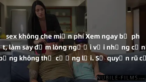 sex không che miễn phí Xem ngay bộ phim sex milf hot nhất, làm say đắm lòng người với những cảnh nóng bỏng không thể cưỡng lại. Sự quyến rũ của MILF sẽ khiến bạn mãnh liệt!