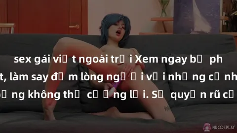 sex gái việt ngoài trời Xem ngay bộ phim sex milf hot nhất, làm say đắm lòng người với những cảnh nóng bỏng không thể cưỡng lại. Sự quyến rũ của MILF sẽ khiến bạn mãnh liệt!