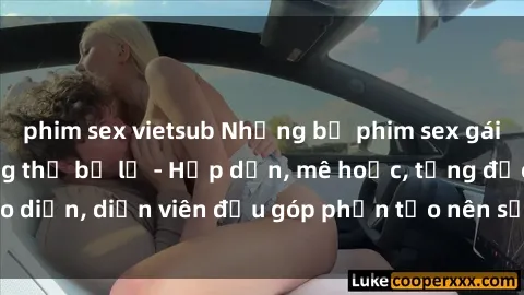 phim sex vietsub Những bộ phim sex gái già đỉnh cao không thể bỏ lỡ - Hấp dẫn, mê hoặc, từng đạo diễn, diễn viên đều góp phần tạo nên sự hấp dẫn, kích thích.