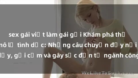 sex gái việt làm gái gọi Khám phá thế giới của phim sex nô lệ tình dục: Những câu chuyện đầy nổi dậy, gợi cảm và gây sốc đến từ ngành công nghiệp giải trí đen tối