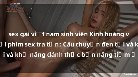 sex gái việt nam sinh viên Kinh hoàng và đầy kích thích với phim sex tra tấn: Câu chuyện đen tối và khả năng đánh thức bản năng tiềm ẩn trong con người