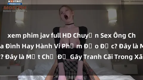 xem phim jav full HD Chuyện Sex Ông Cháu: Mối Quan Hệ Gia Đình Hay Hành Vi Phạm Đạo Đức? Đây là Một Chủ Đề Gây Tranh Cãi Trong Xã Hội Hiện Nay.