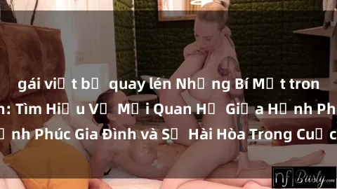 gái việt bị quay lén Những Bí Mật trong Tình Dục Gia Đình: Tìm Hiểu Về Mối Quan Hệ Giữa Hạnh Phúc Gia Đình và Sự Hài Hòa Trong Cuộc Sống Tình Dục