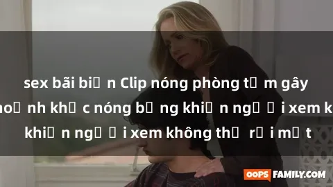 sex bãi biển Clip nóng phòng tắm gây sốt: Cận cảnh khoảnh khắc nóng bỏng khiến người xem không thể rời mắt