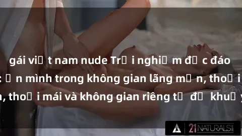 gái việt nam nude Trải nghiệm độc đáo tại sex nhà nghỉ: ẩn mình trong không gian lãng mạn, thoải mái và không gian riêng tư để khuấy động tình ái.