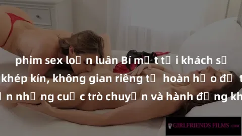 phim sex loạn luân Bí mật tại khách sạn: Phòng quay lén khép kín, không gian riêng tư hoàn hảo để thực hiện những cuộc trò chuyện và hành động không bị người khác phát hiện.