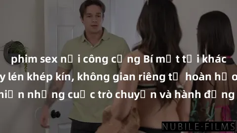 phim sex nơi công cộng Bí mật tại khách sạn: Phòng quay lén khép kín, không gian riêng tư hoàn hảo để thực hiện những cuộc trò chuyện và hành động không bị người khác phát hiện.