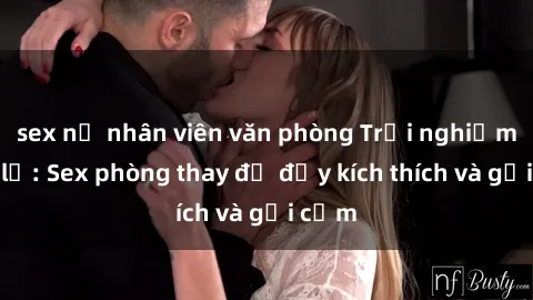 sex nữ nhân viên văn phòng Trải nghiệm mới lạ: Sex phòng thay đồ đầy kích thích và gợi cảm