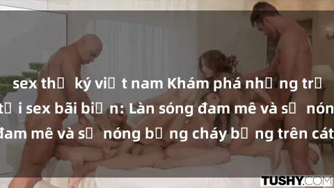 sex thư ký việt nam Khám phá những trải nghiệm độc đáo tại sex bãi biển: Làn sóng đam mê và sự nóng bỏng cháy bỏng trên cát trắng