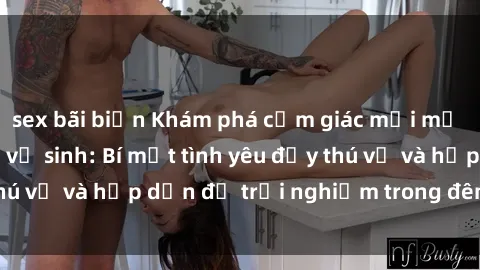 sex bãi biển Khám phá cảm giác mới mẻ với sex trong nhà vệ sinh: Bí mật tình yêu đầy thú vị và hấp dẫn để trải nghiệm trong đêm hôm nay!