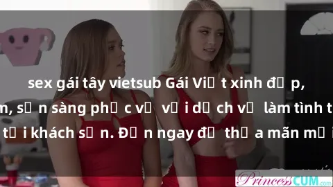 sex gái tây vietsub Gái Việt xinh đẹp, nồng nàn tình cảm, sẵn sàng phục vụ với dịch vụ làm tình tại khách sạn. Đến ngay để thỏa mãn mọi khao khát của bạn!
