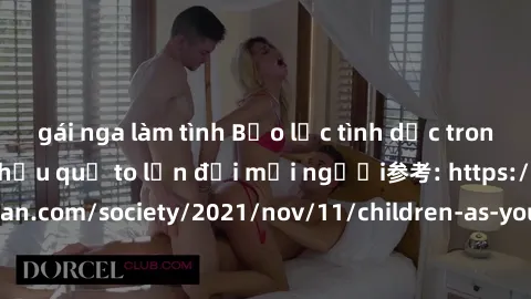 gái nga làm tình Bạo lực tình dục trong nhóm: nguy cơ và hậu quả to lớn đối mọi người参考: https://www.theguardian.com/society/2021/nov/11/children-as-young-as-four-are-being-sexually-abused-by-groups-i