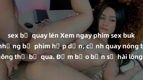 sex bị quay lén Xem ngay phim sex bukkake hàng đầu với những bộ phim hấp dẫn, cảnh quay nóng bỏng không thể bỏ qua. Đảm bảo bạn sẽ hài lòng với trải nghiệm mới lạ này!