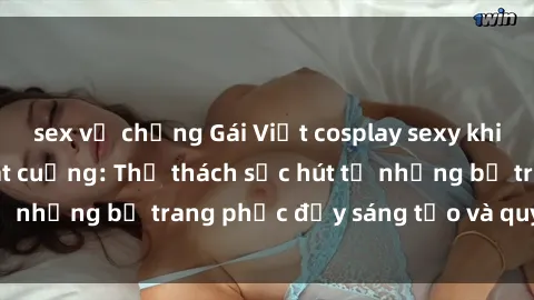 sex vợ chồng Gái Việt cosplay sexy khiến fan hâm mộ phát cuồng: Thử thách sức hút từ những bộ trang phục đầy sáng tạo và quyến rũ!