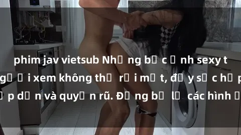 phim jav vietsub Những bức ảnh sexy tá gợi cảm khiến người xem không thể rời mắt, đầy sức hấp dẫn và quyến rũ. Đừng bỏ lỡ các hình ảnh nóng bỏng này!