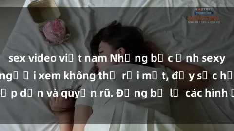 sex video việt nam Những bức ảnh sexy tá gợi cảm khiến người xem không thể rời mắt, đầy sức hấp dẫn và quyến rũ. Đừng bỏ lỡ các hình ảnh nóng bỏng này!